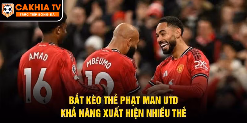 Bắt Kèo Thẻ Phạt Man Utd – Khả Năng Xuất Hiện Nhiều Thẻ