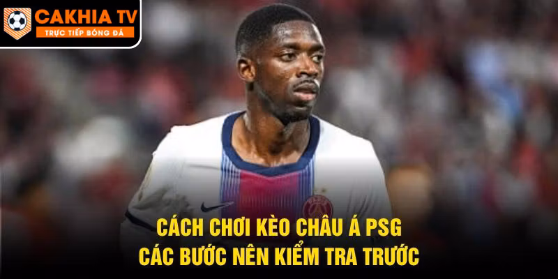 Cách Chơi Kèo Châu Á PSG – Các Bước Nên Kiểm Tra Trước