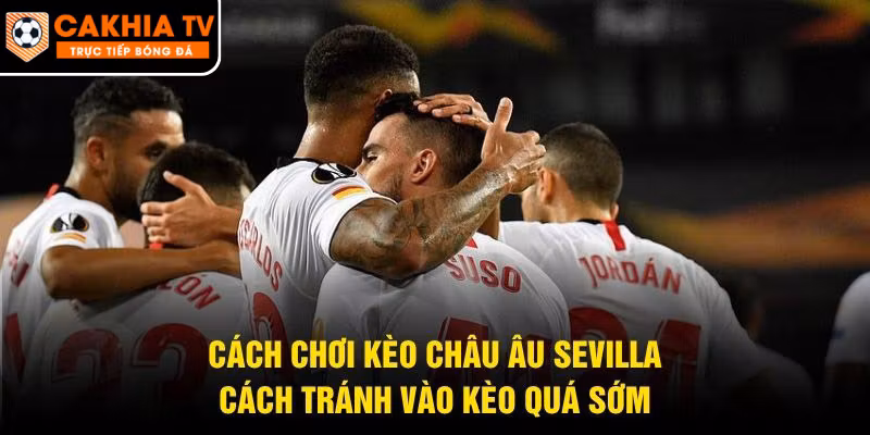 Cách Chơi Kèo Châu Âu Sevilla – Cách Tránh Vào Kèo Quá Sớm