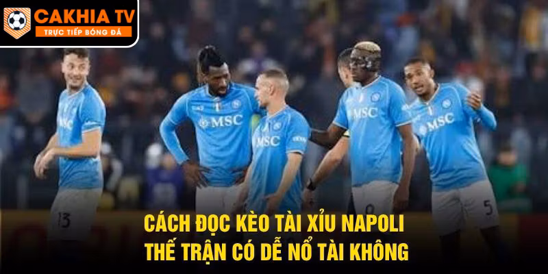 Cách Đọc Kèo Tài Xỉu Napoli – Thế Trận Có Dễ Nổ Tài Không