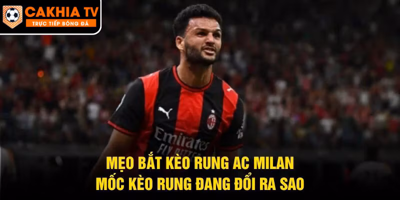 Mẹo Bắt Kèo Rung AC Milan – Mốc Kèo Rung Đang Đổi Ra Sao