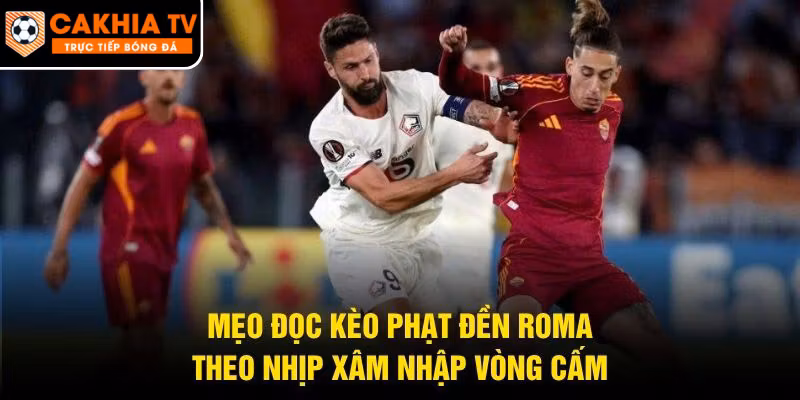 Mẹo Đọc Kèo Phạt Đền Roma – Theo Nhịp Xâm Nhập Vòng Cấm