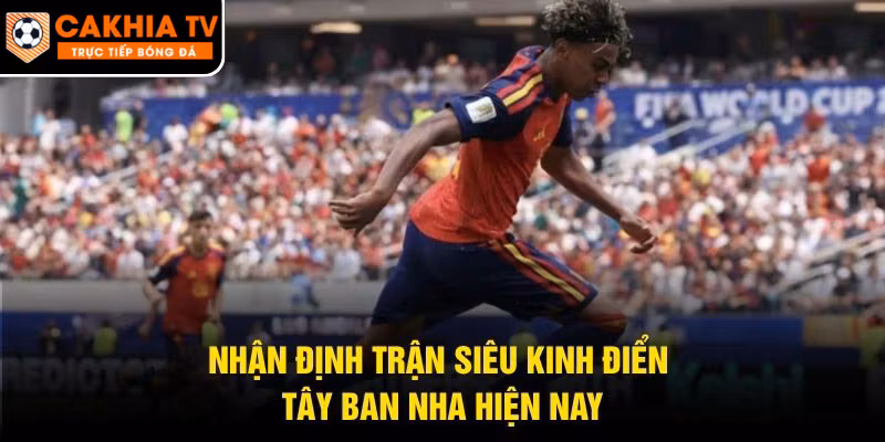 Nhận Định Trận Siêu Kinh Điển Tây Ban Nha