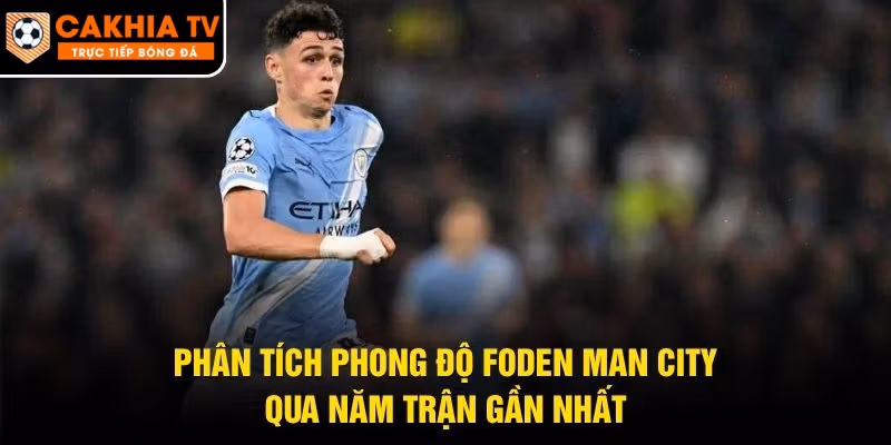 Phân Tích Phong Độ Foden Man City – Qua Năm Trận Gần Nhất