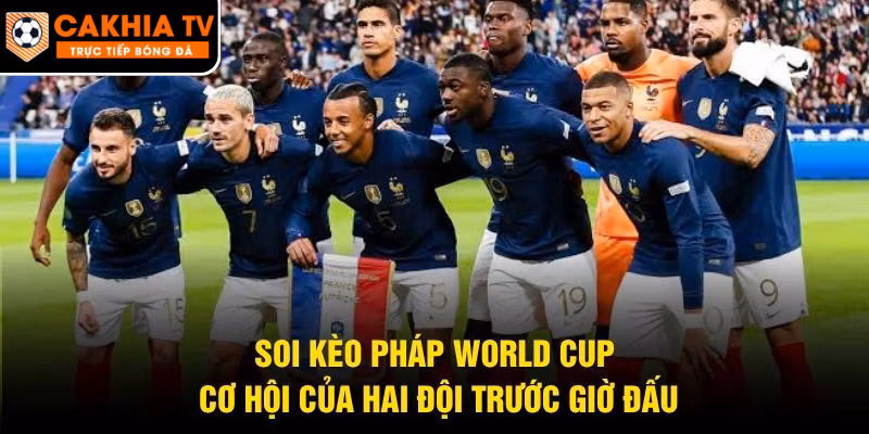 Soi Kèo Pháp World Cup – Cơ Hội Của Hai Đội Trước Giờ Đấu