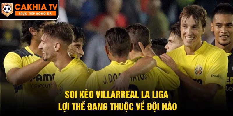 Soi Kèo Villarreal La Liga – Lợi Thế Đang Thuộc Về Đội Nào