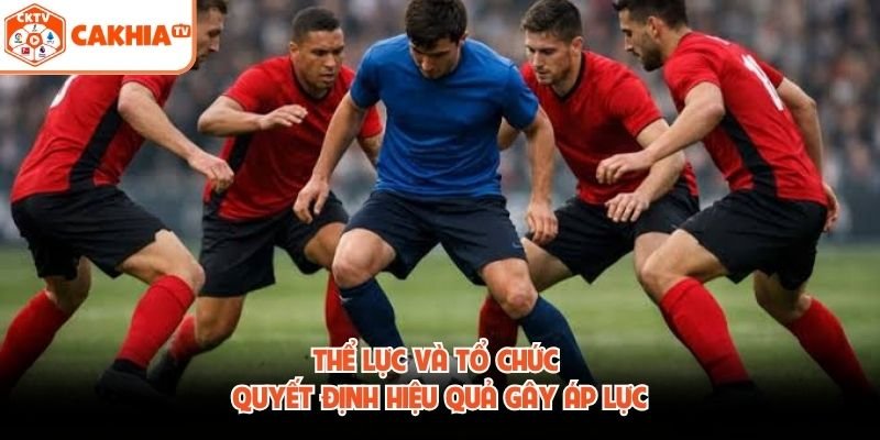 Thể lực và tổ chức quyết định hiệu quả gây áp lực