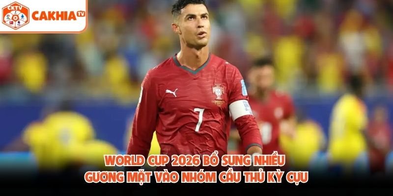 World Cup 2026 bổ sung nhiều gương mặt vào nhóm cầu thủ kỳ cựu
